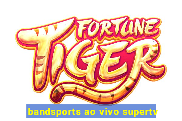 bandsports ao vivo supertv